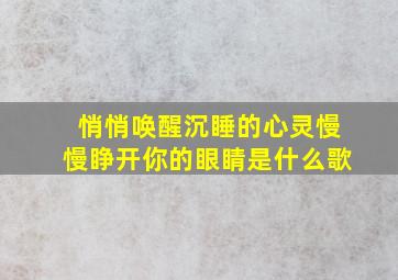 悄悄唤醒沉睡的心灵慢慢睁开你的眼睛是什么歌