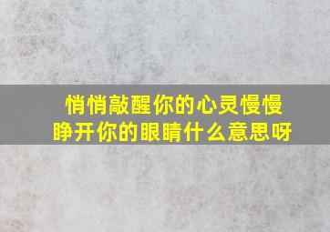 悄悄敲醒你的心灵慢慢睁开你的眼睛什么意思呀