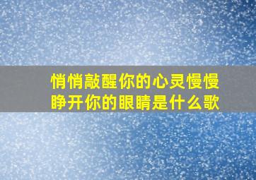 悄悄敲醒你的心灵慢慢睁开你的眼睛是什么歌