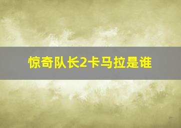 惊奇队长2卡马拉是谁