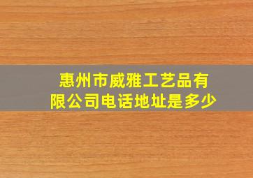 惠州市威雅工艺品有限公司电话地址是多少