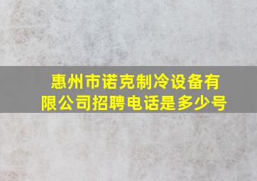 惠州市诺克制冷设备有限公司招聘电话是多少号