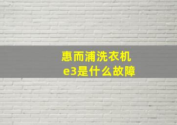 惠而浦洗衣机e3是什么故障