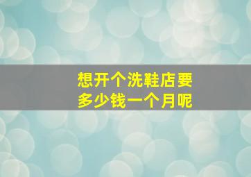 想开个洗鞋店要多少钱一个月呢