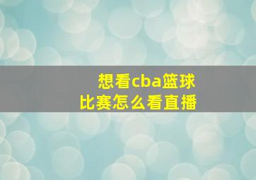 想看cba篮球比赛怎么看直播