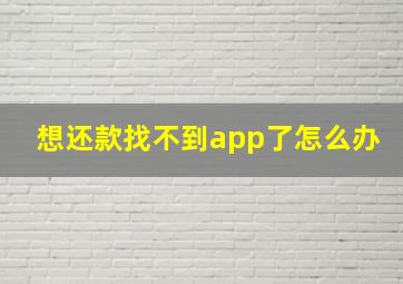 想还款找不到app了怎么办