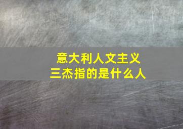 意大利人文主义三杰指的是什么人