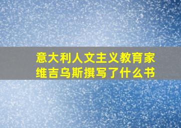 意大利人文主义教育家维吉乌斯撰写了什么书