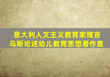 意大利人文主义教育家维吉乌斯论述幼儿教育思想著作是