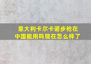 意大利卡尔卡诺步枪在中国能用吗现在怎么样了