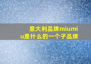 意大利品牌miumiu是什么的一个子品牌