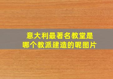 意大利最著名教堂是哪个教派建造的呢图片