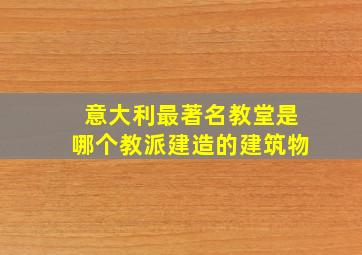 意大利最著名教堂是哪个教派建造的建筑物