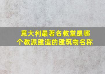 意大利最著名教堂是哪个教派建造的建筑物名称