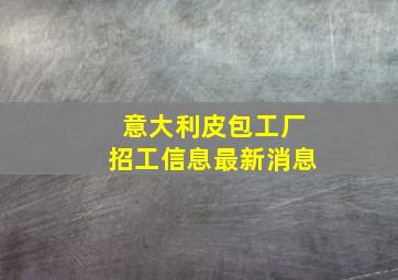 意大利皮包工厂招工信息最新消息