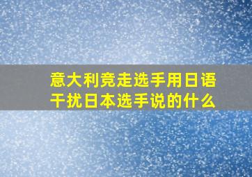 意大利竞走选手用日语干扰日本选手说的什么