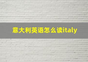 意大利英语怎么读italy