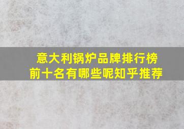 意大利锅炉品牌排行榜前十名有哪些呢知乎推荐