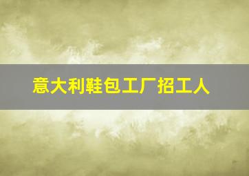 意大利鞋包工厂招工人