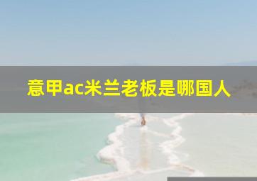 意甲ac米兰老板是哪国人