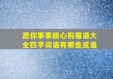 愿你事事顺心祝福语大全四字词语有哪些成语