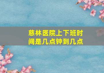 慈林医院上下班时间是几点钟到几点