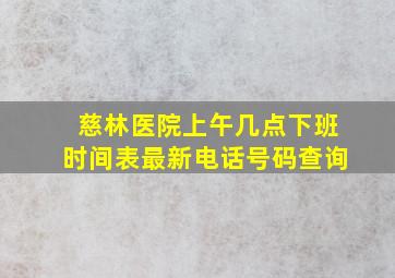 慈林医院上午几点下班时间表最新电话号码查询