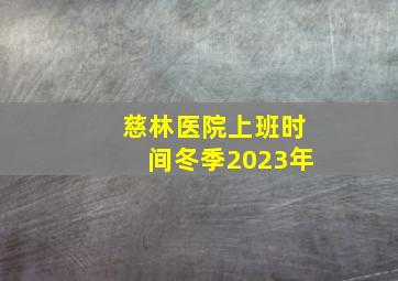 慈林医院上班时间冬季2023年