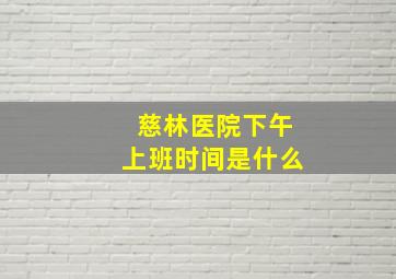 慈林医院下午上班时间是什么