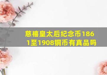 慈禧皇太后纪念币1861至1908铜币有真品吗