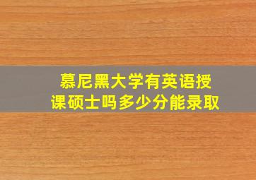 慕尼黑大学有英语授课硕士吗多少分能录取