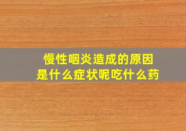 慢性咽炎造成的原因是什么症状呢吃什么药