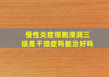 慢性炎症细胞浸润三级是干燥症吗能治好吗