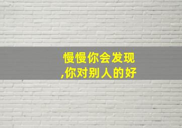 慢慢你会发现,你对别人的好