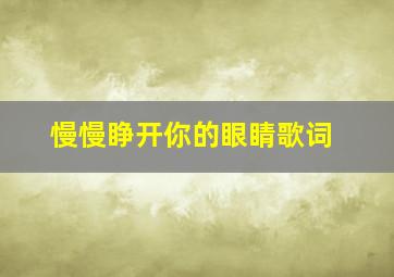 慢慢睁开你的眼睛歌词