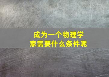 成为一个物理学家需要什么条件呢