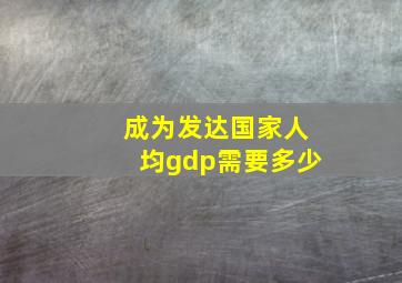 成为发达国家人均gdp需要多少