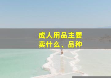 成人用品主要卖什么、品种