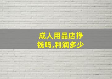 成人用品店挣钱吗,利润多少