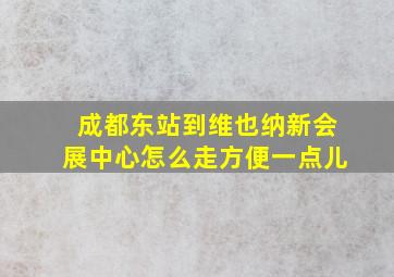 成都东站到维也纳新会展中心怎么走方便一点儿