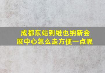 成都东站到维也纳新会展中心怎么走方便一点呢