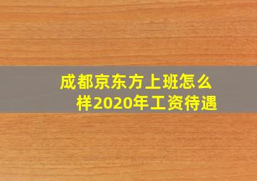 成都京东方上班怎么样2020年工资待遇