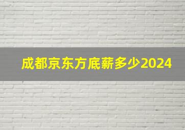 成都京东方底薪多少2024