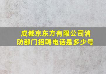 成都京东方有限公司消防部门招聘电话是多少号