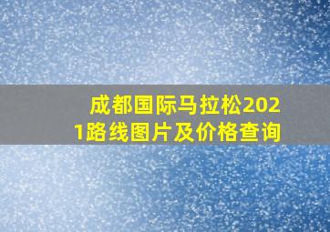 成都国际马拉松2021路线图片及价格查询