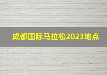 成都国际马拉松2023地点