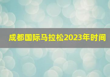 成都国际马拉松2023年时间