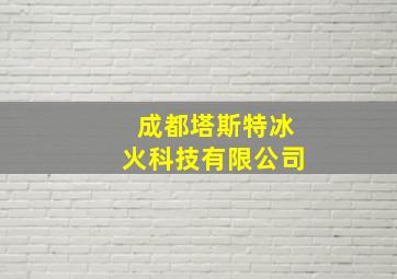 成都塔斯特冰火科技有限公司