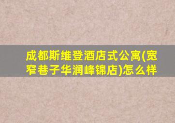 成都斯维登酒店式公寓(宽窄巷子华润峰锦店)怎么样