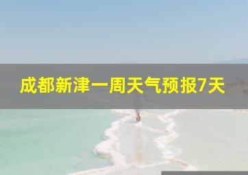 成都新津一周天气预报7天